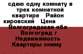 сдаю одну комнату в трех комнатной квартире › Район ­ кировский › Цена ­ 6 500 - Волгоградская обл., Волгоград г. Недвижимость » Квартиры сниму   